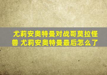 尤莉安奥特曼对战哥莫拉怪兽 尤莉安奥特曼最后怎么了